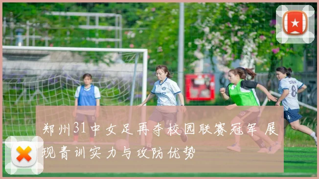 郑州31中女足再夺校园联赛冠军 展现青训实力与攻防优势